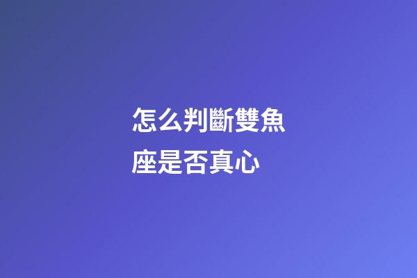 怎么判斷雙魚座是否真心-第1張-星座運(yùn)勢-玄機(jī)派