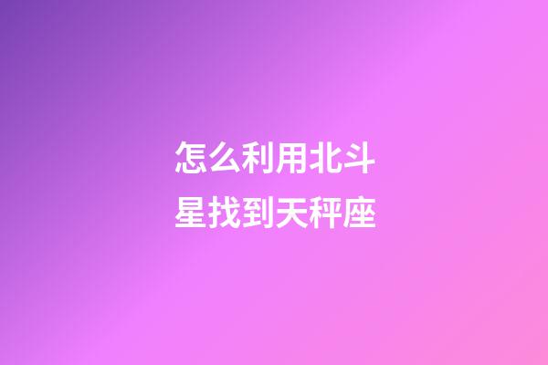 怎么利用北斗星找到天秤座