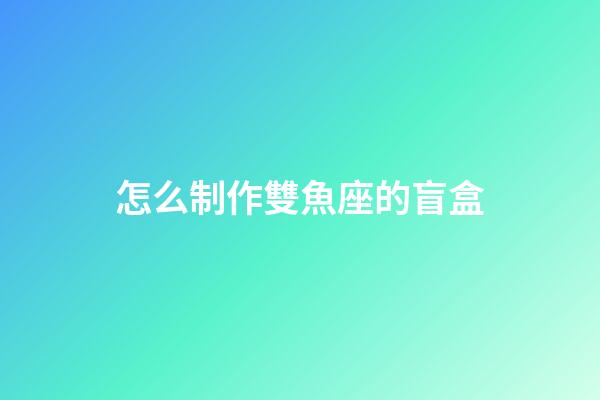 怎么制作雙魚座的盲盒