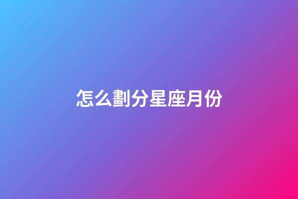 怎么劃分星座月份-第1張-星座運勢-玄機派