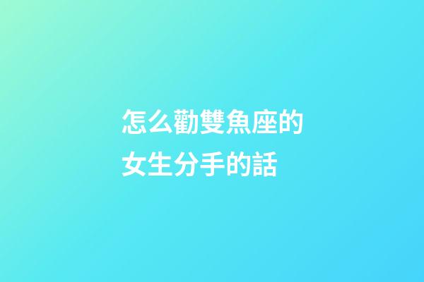 怎么勸雙魚座的女生分手的話-第1張-星座運勢-玄機派