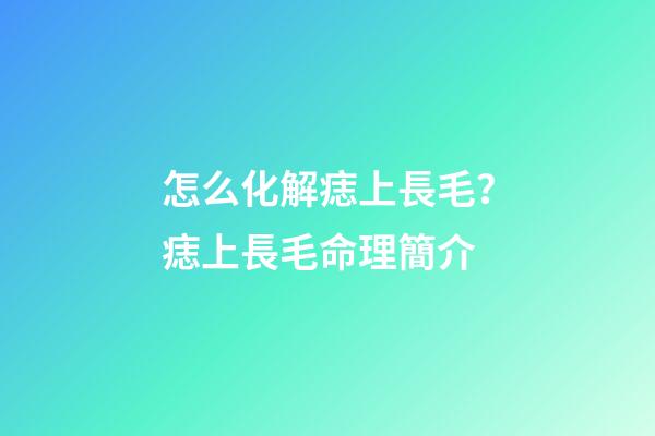 怎么化解痣上長毛？痣上長毛命理簡介