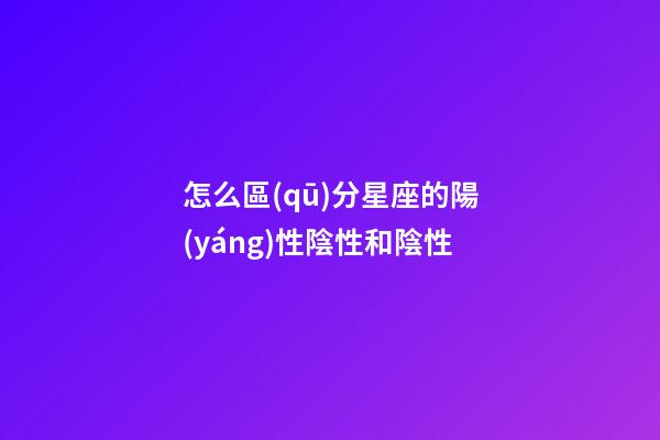 怎么區(qū)分星座的陽(yáng)性陰性和陰性