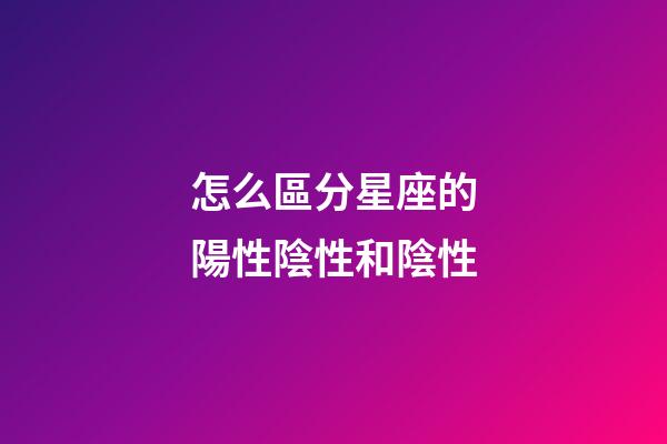 怎么區分星座的陽性陰性和陰性-第1張-星座運勢-玄機派