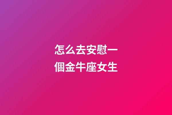 怎么去安慰一個金牛座女生-第1張-星座運勢-玄機派