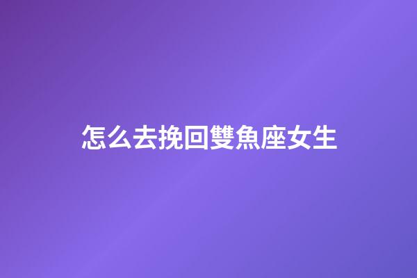 怎么去挽回雙魚座女生-第1張-星座運勢-玄機派
