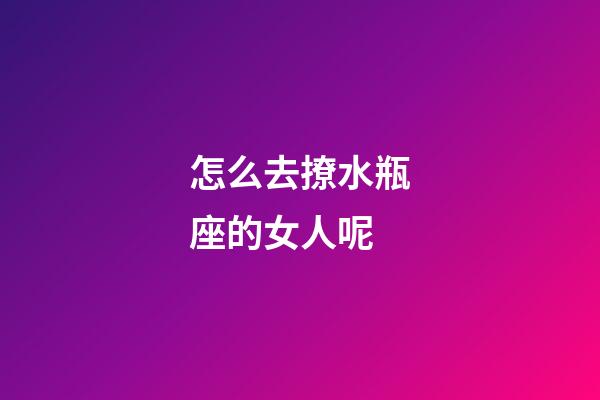 怎么去撩水瓶座的女人呢-第1張-星座運勢-玄機派