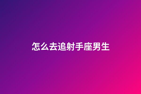 怎么去追射手座男生-第1張-星座運勢-玄機派