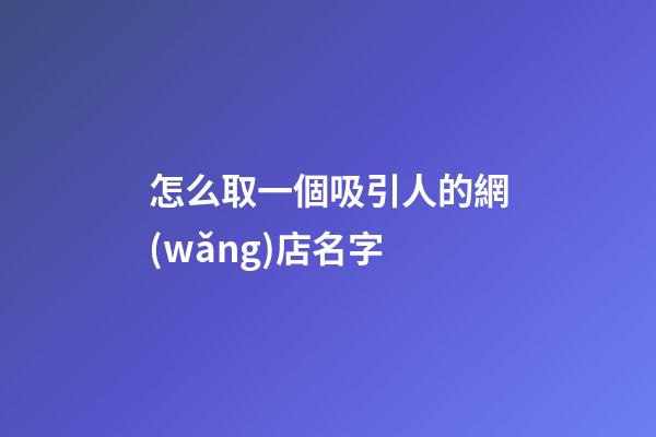 怎么取一個吸引人的網(wǎng)店名字-第1張-店鋪起名-玄機(jī)派