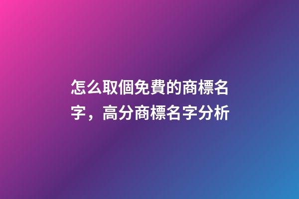 怎么取個免費的商標名字，高分商標名字分析-第1張-商標起名-玄機派