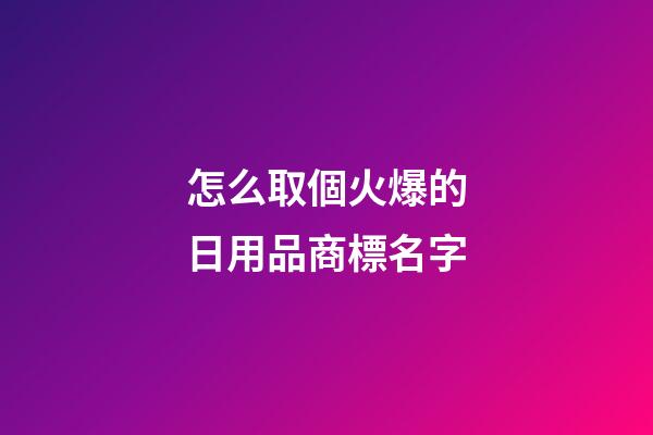 怎么取個火爆的日用品商標名字-第1張-商標起名-玄機派