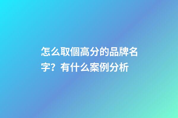 怎么取個高分的品牌名字？有什么案例分析-第1張-商標起名-玄機派