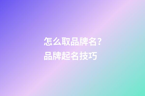 怎么取品牌名？品牌起名技巧-第1張-商標起名-玄機派