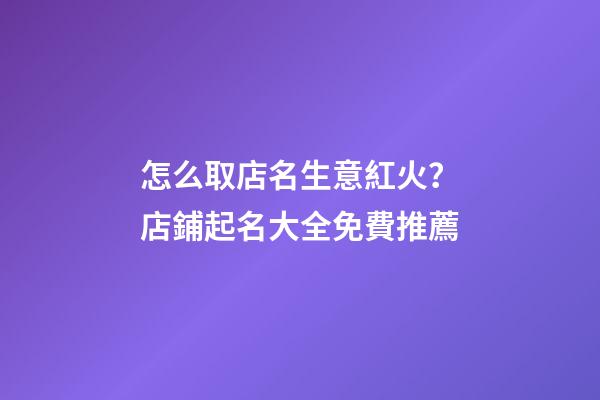 怎么取店名生意紅火？店鋪起名大全免費推薦