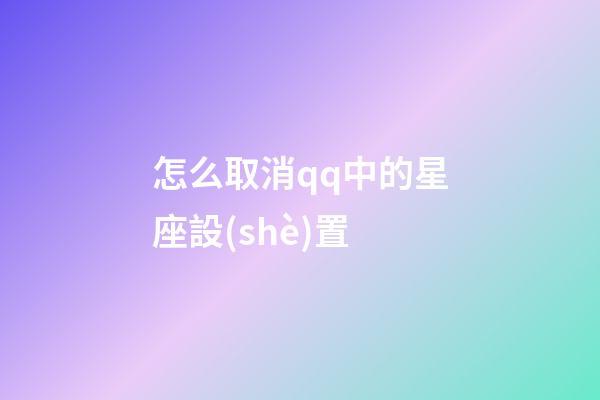 怎么取消qq中的星座設(shè)置-第1張-星座運(yùn)勢-玄機(jī)派