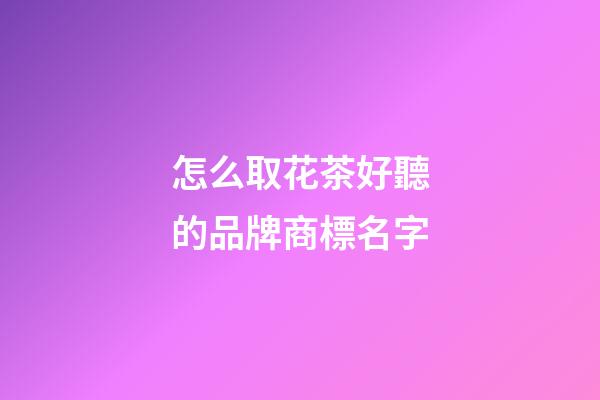 怎么取花茶好聽的品牌商標名字-第1張-商標起名-玄機派