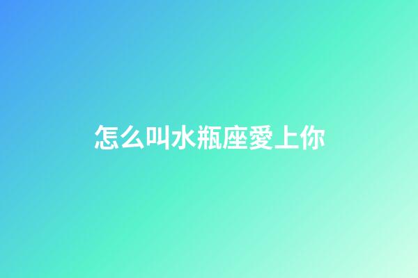 怎么叫水瓶座愛上你-第1張-星座運勢-玄機派