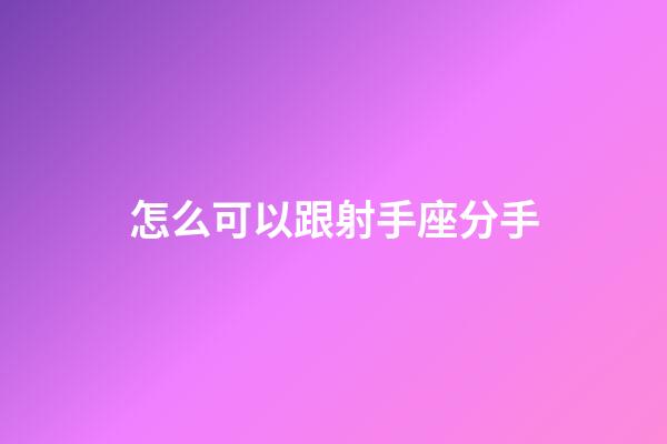 怎么可以跟射手座分手-第1張-星座運(yùn)勢-玄機(jī)派