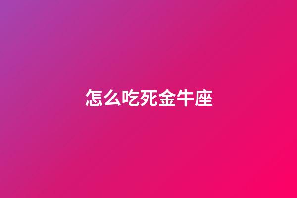 怎么吃死金牛座-第1張-星座運勢-玄機派