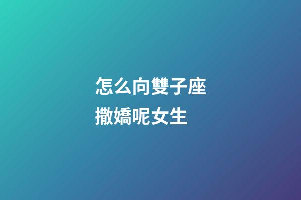 怎么向雙子座撒嬌呢女生-第1張-星座運勢-玄機派
