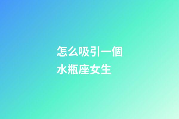 怎么吸引一個水瓶座女生-第1張-星座運勢-玄機派