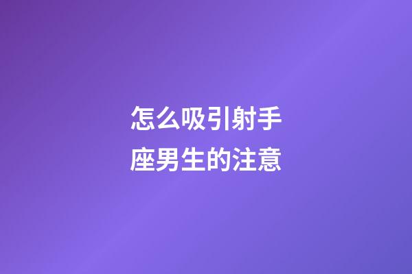 怎么吸引射手座男生的注意-第1張-星座運(yùn)勢-玄機(jī)派