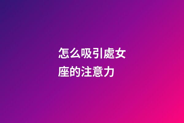 怎么吸引處女座的注意力-第1張-星座運勢-玄機派
