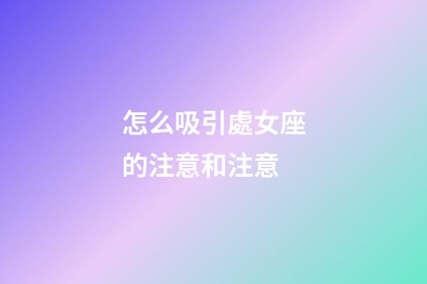 怎么吸引處女座的注意和注意-第1張-星座運勢-玄機派