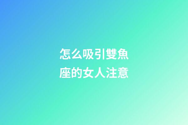 怎么吸引雙魚座的女人注意-第1張-星座運勢-玄機派