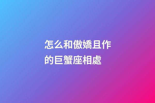 怎么和傲嬌且作的巨蟹座相處-第1張-星座運勢-玄機派