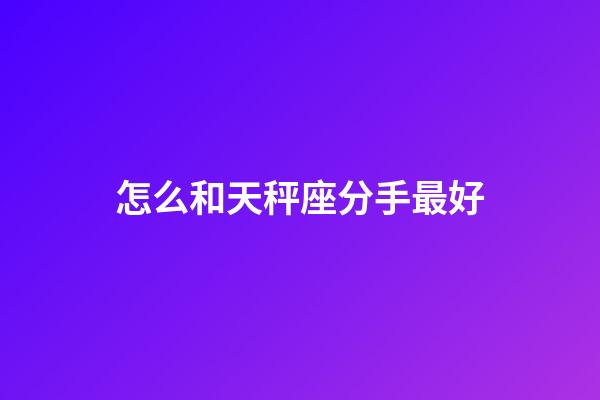怎么和天秤座分手最好-第1張-星座運勢-玄機派