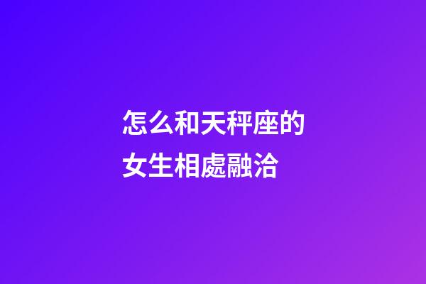 怎么和天秤座的女生相處融洽-第1張-星座運(yùn)勢(shì)-玄機(jī)派