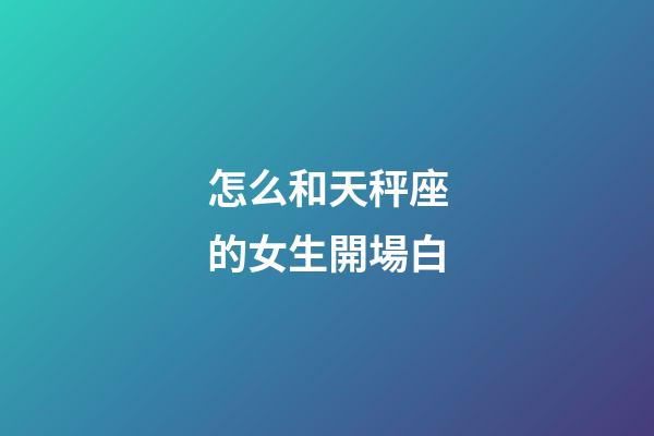 怎么和天秤座的女生開場白-第1張-星座運勢-玄機(jī)派