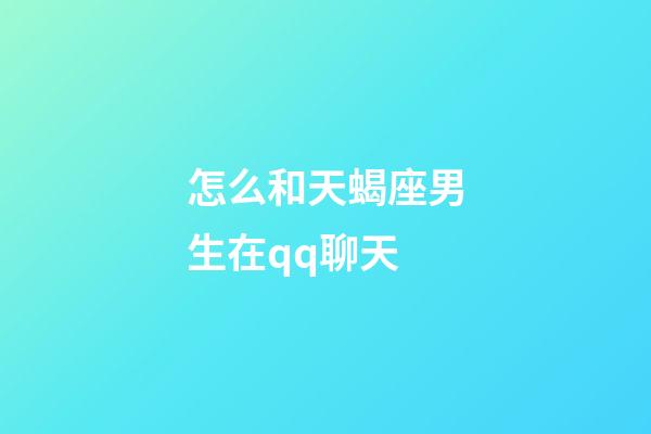 怎么和天蝎座男生在qq聊天-第1張-星座運勢-玄機派