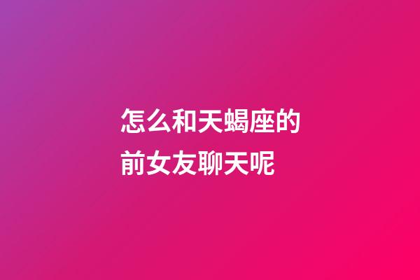 怎么和天蝎座的前女友聊天呢-第1張-星座運勢-玄機派