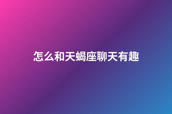 怎么和天蝎座聊天有趣-第1張-星座運勢-玄機派