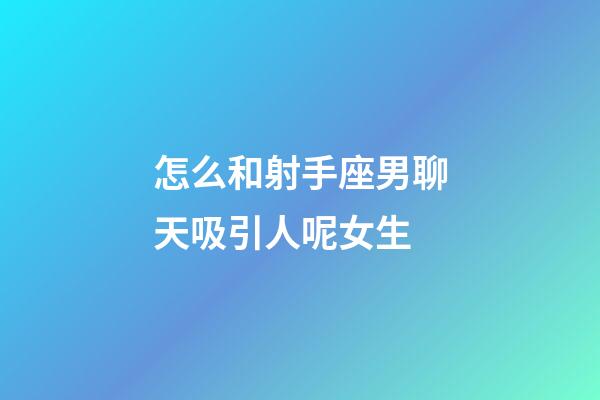 怎么和射手座男聊天吸引人呢女生-第1張-星座運勢-玄機派
