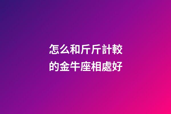 怎么和斤斤計較的金牛座相處好-第1張-星座運勢-玄機派