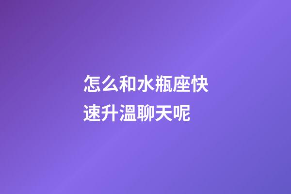 怎么和水瓶座快速升溫聊天呢-第1張-星座運勢-玄機派