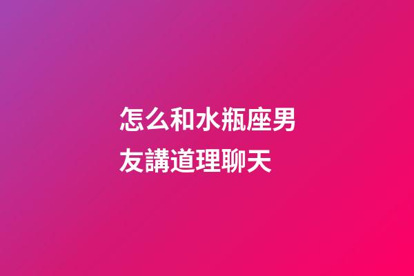 怎么和水瓶座男友講道理聊天-第1張-星座運勢-玄機派
