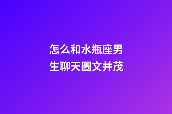 怎么和水瓶座男生聊天圖文并茂-第1張-星座運勢-玄機派
