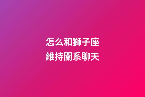 怎么和獅子座維持關系聊天-第1張-星座運勢-玄機派