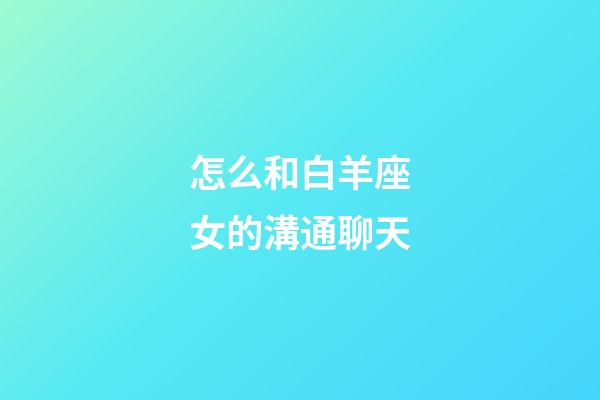 怎么和白羊座女的溝通聊天-第1張-星座運勢-玄機派
