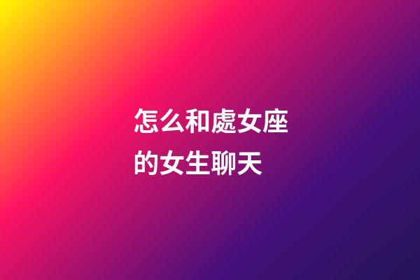 怎么和處女座的女生聊天-第1張-星座運勢-玄機派