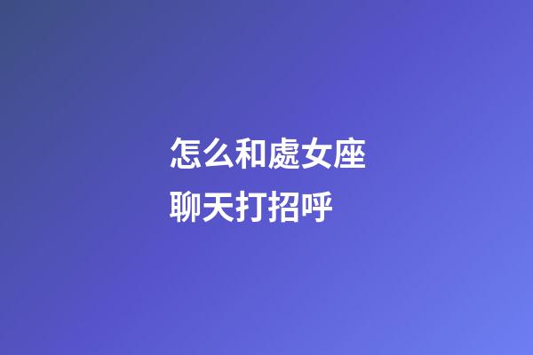 怎么和處女座聊天打招呼-第1張-星座運勢-玄機派
