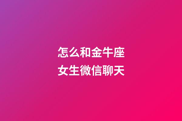 怎么和金牛座女生微信聊天-第1張-星座運勢-玄機派