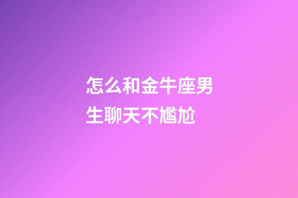 怎么和金牛座男生聊天不尷尬-第1張-星座運(yùn)勢-玄機(jī)派