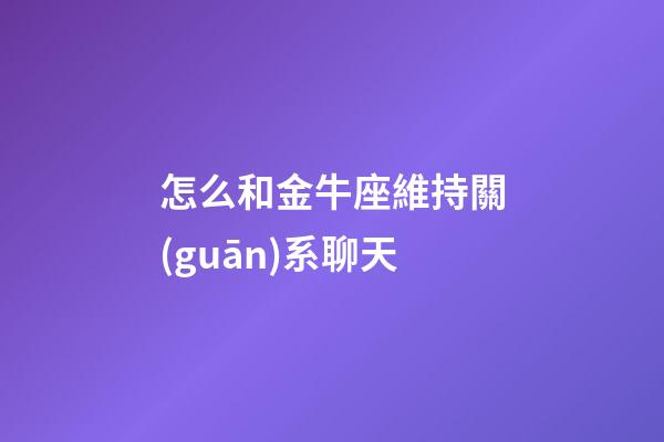 怎么和金牛座維持關(guān)系聊天-第1張-星座運(yùn)勢(shì)-玄機(jī)派