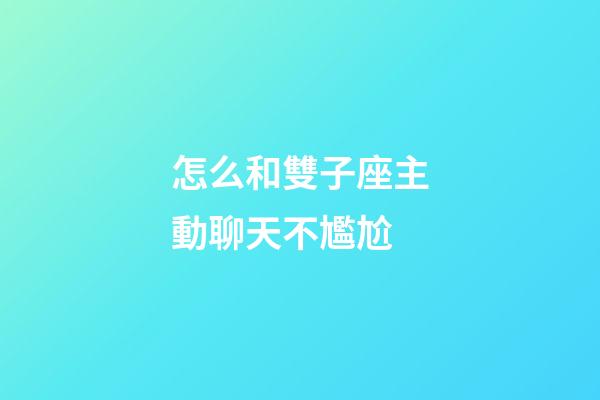 怎么和雙子座主動聊天不尷尬-第1張-星座運勢-玄機派