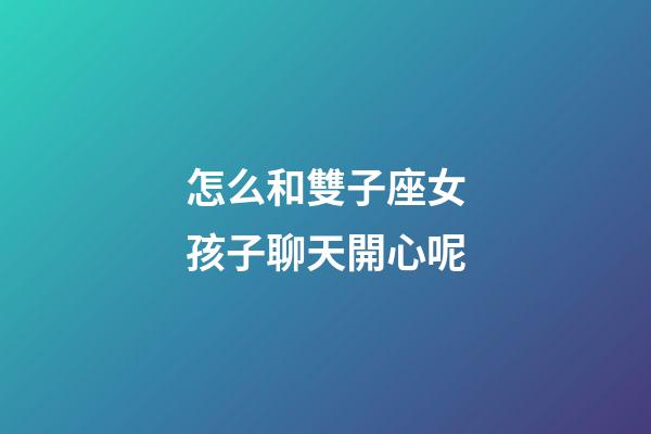 怎么和雙子座女孩子聊天開心呢-第1張-星座運勢-玄機派